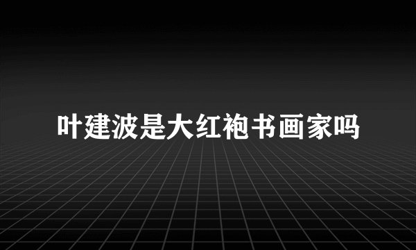 叶建波是大红袍书画家吗