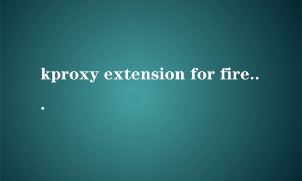 kproxy extension for firefox怎么用