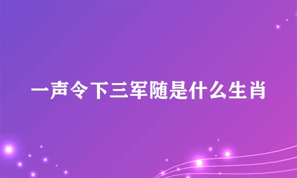 一声令下三军随是什么生肖
