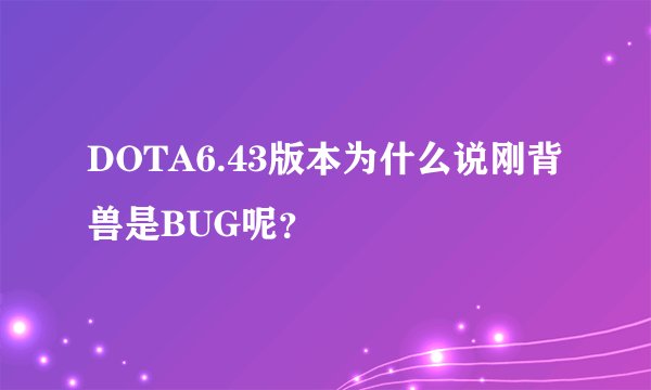 DOTA6.43版本为什么说刚背兽是BUG呢？