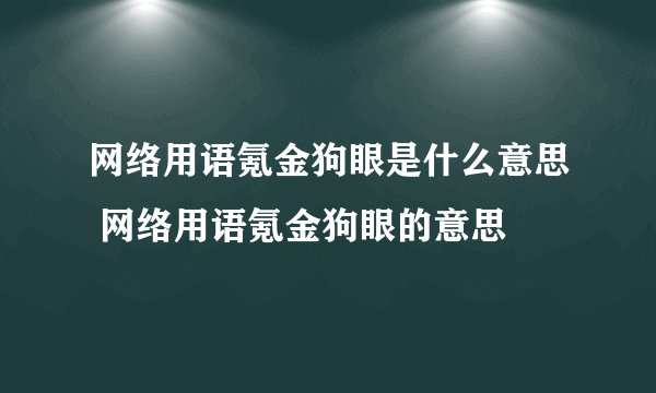网络用语氪金狗眼是什么意思 网络用语氪金狗眼的意思
