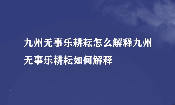 九州无事乐耕耘怎么解释九州无事乐耕耘如何解释
