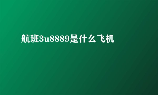 航班3u8889是什么飞机