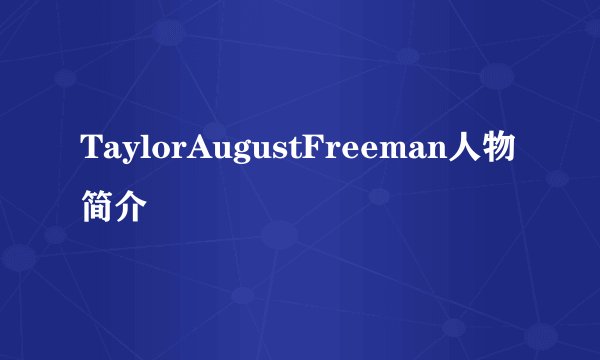 TaylorAugustFreeman人物简介