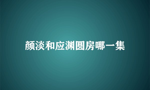 颜淡和应渊圆房哪一集