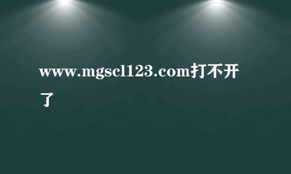 www.mgscl123.com打不开了