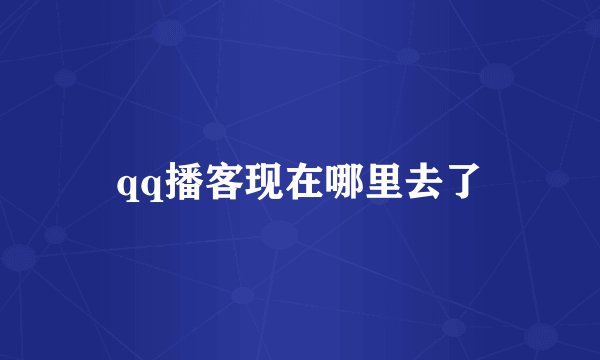 qq播客现在哪里去了