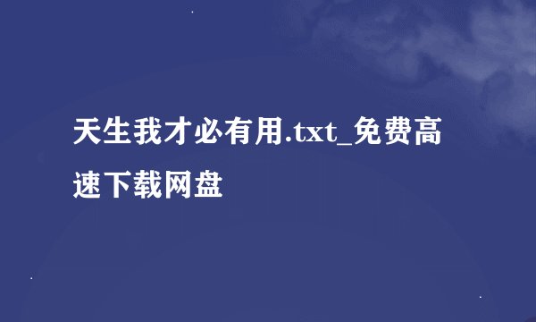 天生我才必有用.txt_免费高速下载网盘