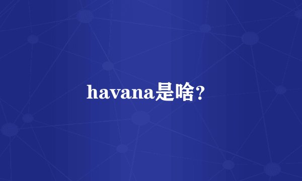 havana是啥？