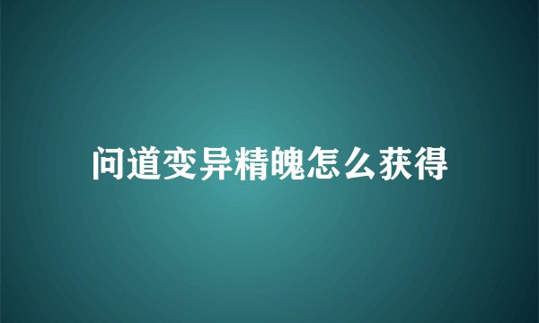 问道变异精魄怎么获得