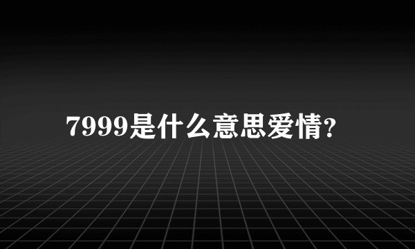 7999是什么意思爱情？