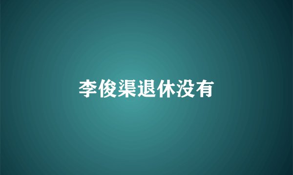 李俊渠退休没有