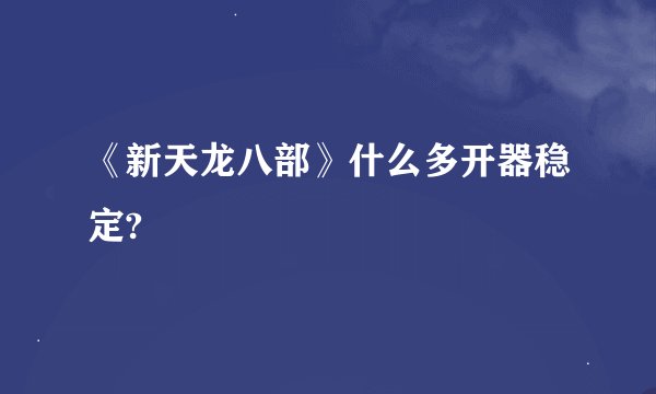 《新天龙八部》什么多开器稳定?