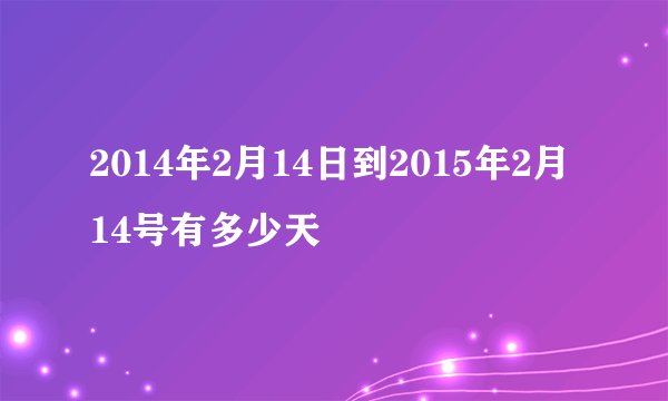 2014年2月14日到2015年2月14号有多少天