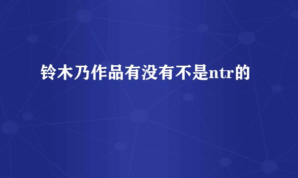 铃木乃作品有没有不是ntr的