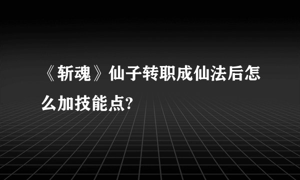 《斩魂》仙子转职成仙法后怎么加技能点?