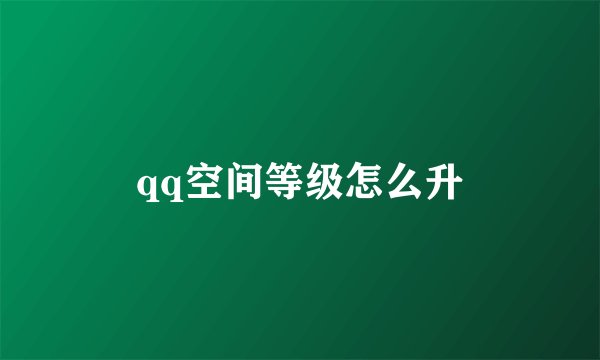 qq空间等级怎么升