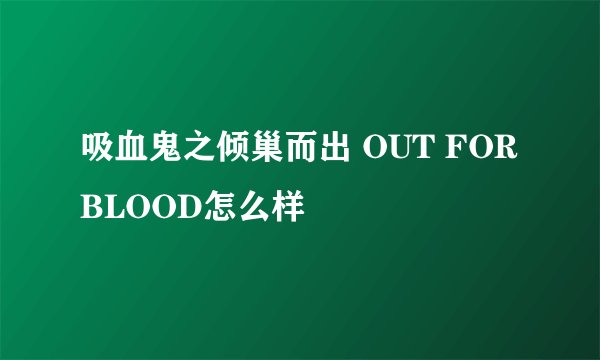 吸血鬼之倾巢而出 OUT FOR BLOOD怎么样