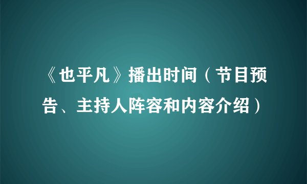 《也平凡》播出时间（节目预告、主持人阵容和内容介绍）