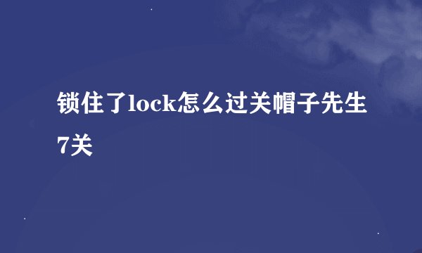 锁住了lock怎么过关帽子先生7关