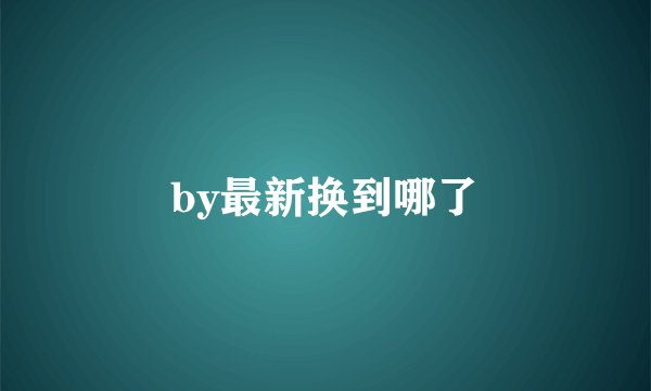 by最新换到哪了