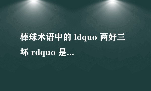 棒球术语中的 ldquo 两好三坏 rdquo 是什么意思?