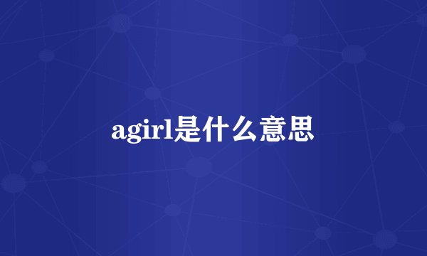 agirl是什么意思