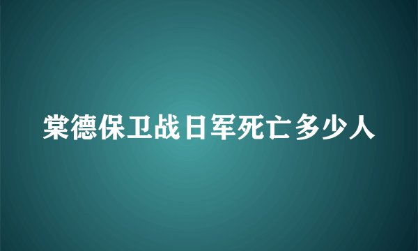 棠德保卫战日军死亡多少人