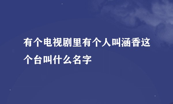 有个电视剧里有个人叫涵香这个台叫什么名字