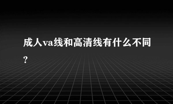 成人va线和高清线有什么不同?