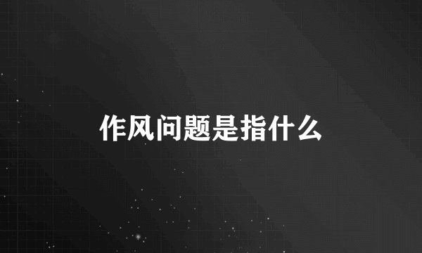 作风问题是指什么