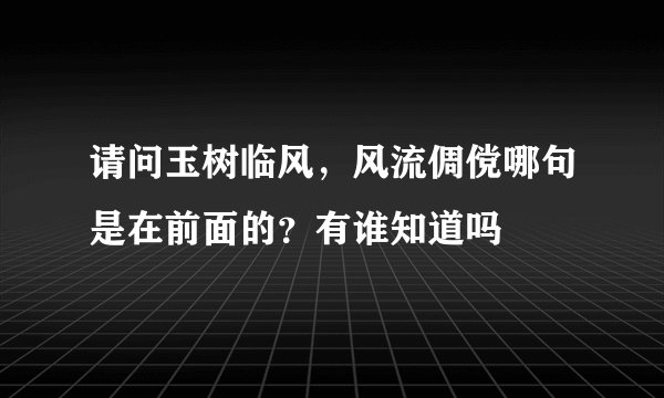 请问玉树临风，风流倜傥哪句是在前面的？有谁知道吗