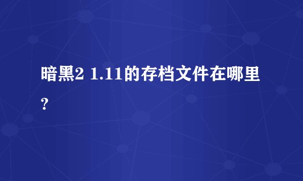 暗黑2 1.11的存档文件在哪里?