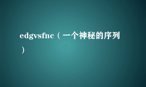 edgvsfnc（一个神秘的序列）