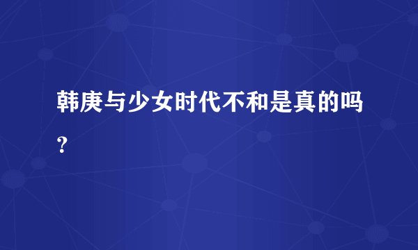 韩庚与少女时代不和是真的吗？