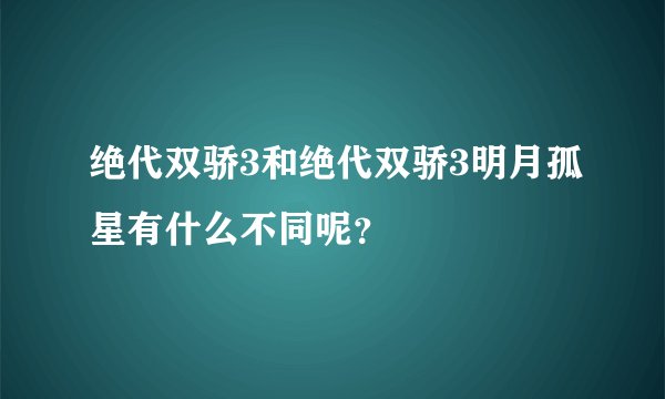 绝代双骄3和绝代双骄3明月孤星有什么不同呢？