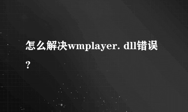 怎么解决wmplayer. dll错误？