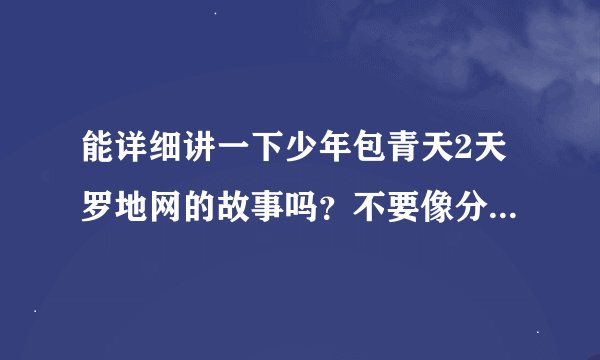 能详细讲一下少年包青天2天罗地网的故事吗？不要像分集介绍那样留着疑问还特别粗糙~~