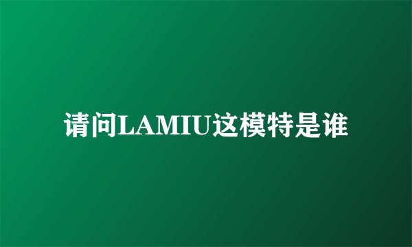 请问LAMIU这模特是谁
