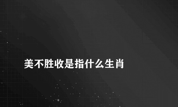 
美不胜收是指什么生肖

