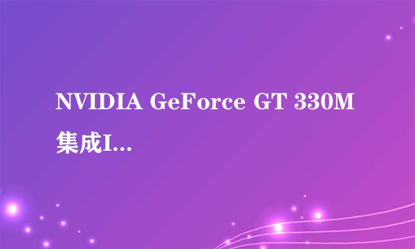 NVIDIA GeForce GT 330M集成Intel HD Graphics是什么意思？
