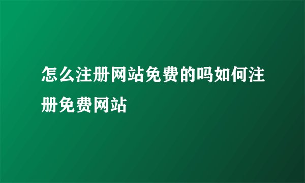 怎么注册网站免费的吗如何注册免费网站