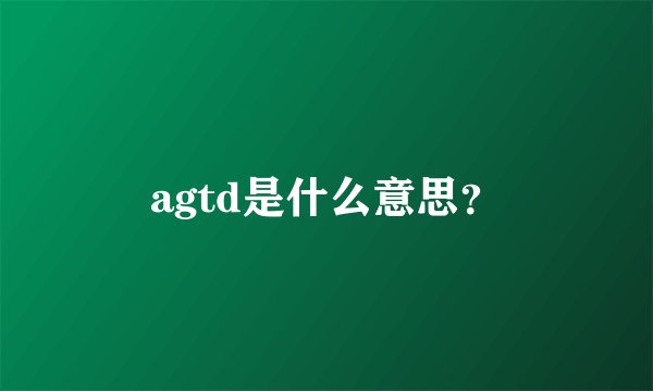 agtd是什么意思？