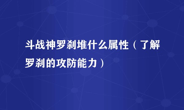 斗战神罗刹堆什么属性（了解罗刹的攻防能力）