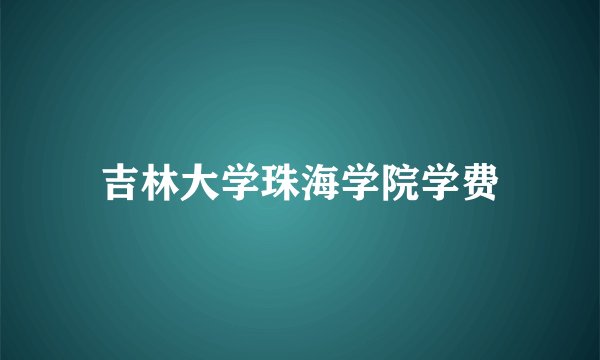 吉林大学珠海学院学费