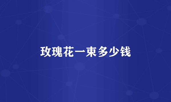 玫瑰花一束多少钱