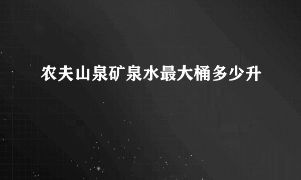 农夫山泉矿泉水最大桶多少升