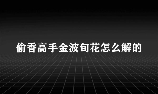 偷香高手金波旬花怎么解的