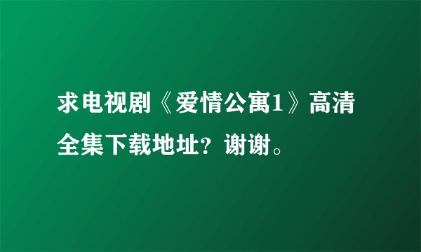 求电视剧《爱情公寓1》高清全集下载地址？谢谢。