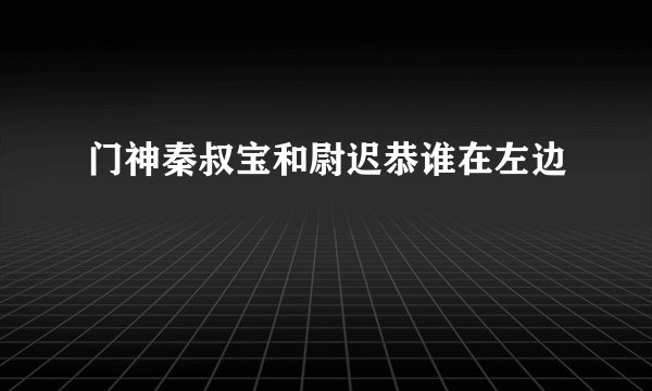 门神秦叔宝和尉迟恭谁在左边